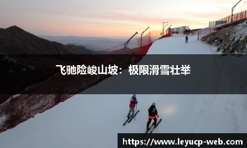 飞驰险峻山坡：极限滑雪壮举